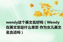 wendy这个英文名好吗（Wendy在英文里是什么意思 作为女儿英文名合适吗）