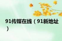 91传媒在线（91新地址）