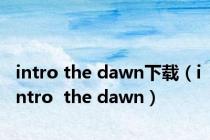 intro the dawn下载（intro  the dawn）