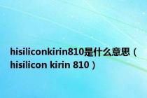 hisiliconkirin810是什么意思（hisilicon kirin 810）