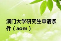 澳门大学研究生申请条件（aom）