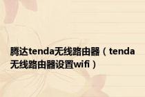 腾达tenda无线路由器（tenda无线路由器设置wifi）