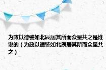 为政以德譬如北辰居其所而众星共之是谁说的（为政以德譬如北辰居其所而众星共之）