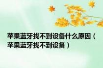 苹果蓝牙找不到设备什么原因（苹果蓝牙找不到设备）