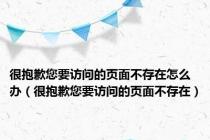 很抱歉您要访问的页面不存在怎么办（很抱歉您要访问的页面不存在）