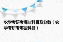 农学考研考哪些科目及分数（农学考研考哪些科目）