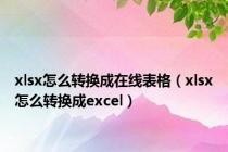 xlsx怎么转换成在线表格（xlsx怎么转换成excel）