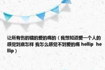 让所有伤的错的爱的痛的（我想知道爱一个人的感觉到底怎样 我怎么感觉不到爱的痛 hellip  hellip）