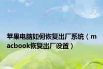 苹果电脑如何恢复出厂系统（macbook恢复出厂设置）