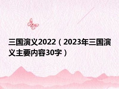 三国演义2022（2023年三国演义主要内容30字）