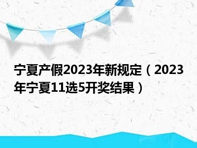 宁夏产假2023年新规定（2023年宁夏11选5开奖结果）