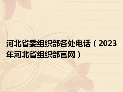 河北省委组织部各处电话（2023年河北省组织部官网）