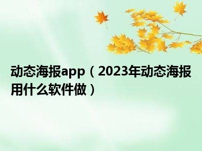 动态海报app（2023年动态海报用什么软件做）