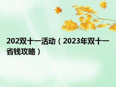 202双十一活动（2023年双十一省钱攻略）