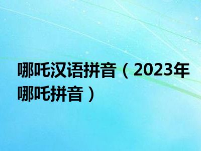 哪吒汉语拼音（2023年哪吒拼音）