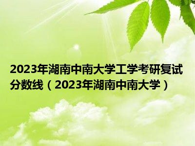 2023年湖南中南大学工学考研复试分数线（2023年湖南中南大学）