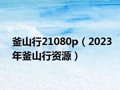 釜山行21080p（2023年釜山行资源）