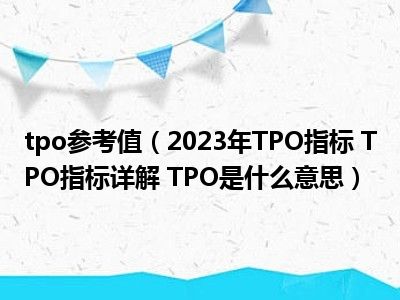 tpo参考值（2023年TPO指标 TPO指标详解 TPO是什么意思）