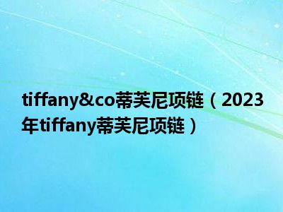 tiffany&co蒂芙尼项链（2023年tiffany蒂芙尼项链）