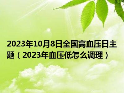 2023年10月8日全国高血压日主题（2023年血压低怎么调理）