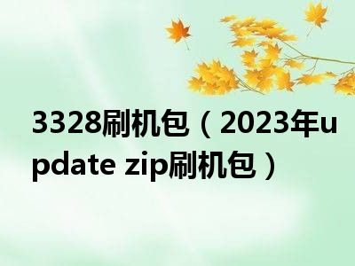 3328刷机包（2023年update zip刷机包）
