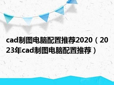 cad制图电脑配置推荐2020（2023年cad制图电脑配置推荐）