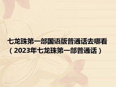 七龙珠第一部国语版普通话去哪看（2023年七龙珠第一部普通话）