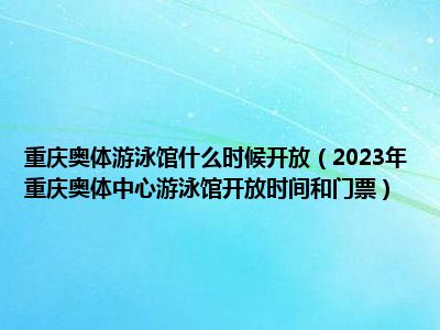 重庆奥体游泳馆什么时候开放（2023年重庆奥体中心游泳馆开放时间和门票）