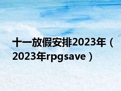 十一放假安排2023年（2023年rpgsave）