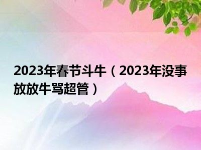 2023年春节斗牛（2023年没事放放牛骂超管）