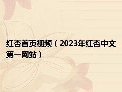 红杏首页视频（2023年红杏中文第一网站）