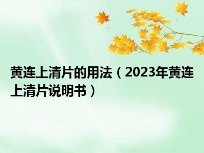 黄连上清片的用法（2023年黄连上清片说明书）