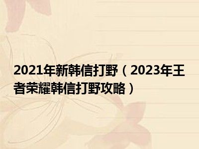 2021年新韩信打野（2023年王者荣耀韩信打野攻略）
