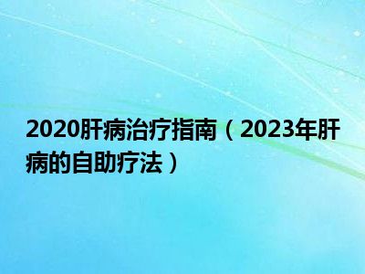 2020肝病治疗指南（2023年肝病的自助疗法）
