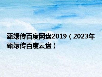 甄嬛传百度网盘2019（2023年甄嬛传百度云盘）