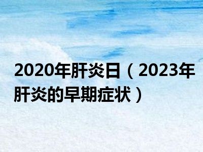 2020年肝炎日（2023年肝炎的早期症状）