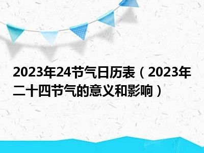 2023年24节气日历表（2023年二十四节气的意义和影响）