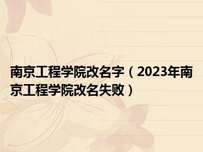 南京工程学院改名字（2023年南京工程学院改名失败）