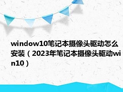 window10笔记本摄像头驱动怎么安装（2023年笔记本摄像头驱动win10）