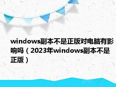 windows副本不是正版对电脑有影响吗（2023年windows副本不是正版）