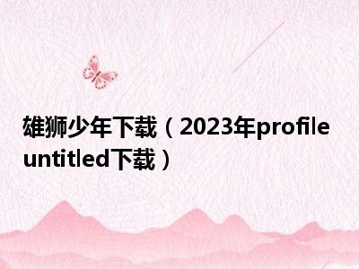 雄狮少年下载（2023年profile untitled下载）