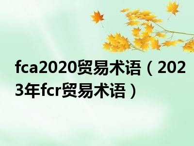 fca2020贸易术语（2023年fcr贸易术语）