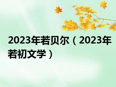 2023年若贝尔（2023年若初文学）