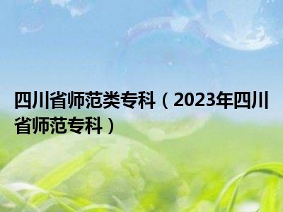 四川省师范类专科（2023年四川省师范专科）