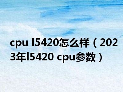 cpu l5420怎么样（2023年l5420 cpu参数）