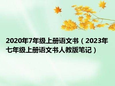 2020年7年级上册语文书（2023年七年级上册语文书人教版笔记）