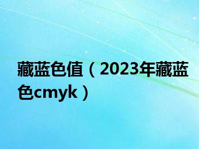 藏蓝色值（2023年藏蓝色cmyk）