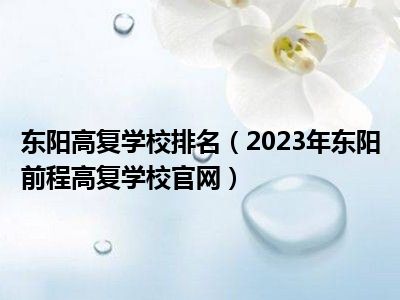 东阳高复学校排名（2023年东阳前程高复学校官网）