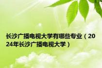 长沙广播电视大学有哪些专业（2024年长沙广播电视大学）