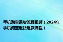 手机淘宝退货流程视频（2024年手机淘宝退货退款流程）